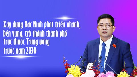 Xây dựng Bắc Ninh phát triển nhanh, bền vững, trở thành thành phố  trực thuộc Trung ương trước năm 2030