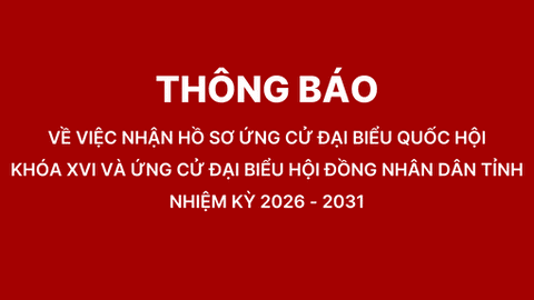 Thông báo về việc nhận hồ sơ ứng cử đại biểu Quốc hội khóa XVI và ứng cử đại biểu Hội đồng nhân dân tỉnh nhiệm kỳ 2026 - 2031