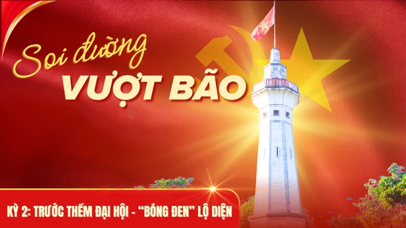 Soi đường vượt bão - Kỳ 2: Trước thềm đại hội - “bóng đen” lộ diện