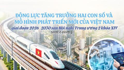 [Megastory] Động lực tăng trưởng hai con số và mô hình phát triển mới của Việt Nam giai đoạn 2026–2030 sau Hội nghị Trung ương 2 khóa XIV