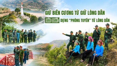 Giữ biên cương từ giữ lòng dân Bài 1: Niềm tin bắt đầu từ việc của dân