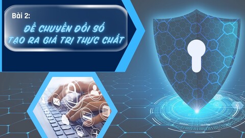 [Megastory] Bài 2: Để chuyển đổi số tạo ra giá trị thực chất