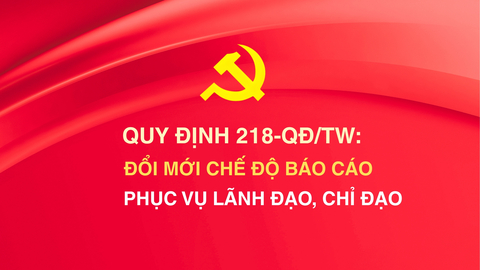 [Infographic] Quy định 218-QĐ/TW: Đổi mới chế độ báo cáo phục vụ lãnh đạo, chỉ đạo