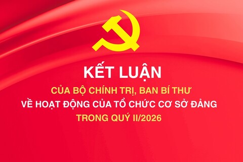 [Infographic] Kết luận của Bộ Chính trị, Ban Bí thư về hoạt động của tổ chức cơ sở Đảng trong quý II/2026