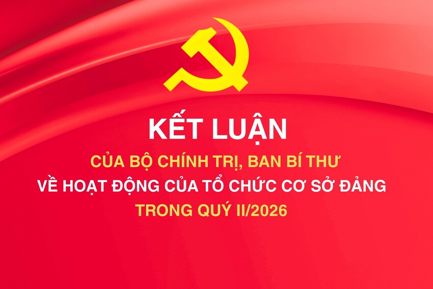 [Infographic] Kết luận của Bộ Chính trị, Ban Bí thư về hoạt động của tổ chức cơ sở Đảng trong quý II/2026