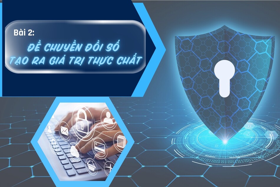 [Megastory] Bài 2: Để chuyển đổi số tạo ra giá trị thực chất